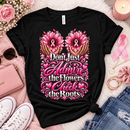 Breast Cancer Awareness Don't Just Admire the Flowers Check the Roots ApparelT-shirt